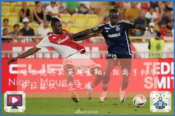 哈兰德再获英超金靴，距离亨利与萨拉赫仅一步之遥